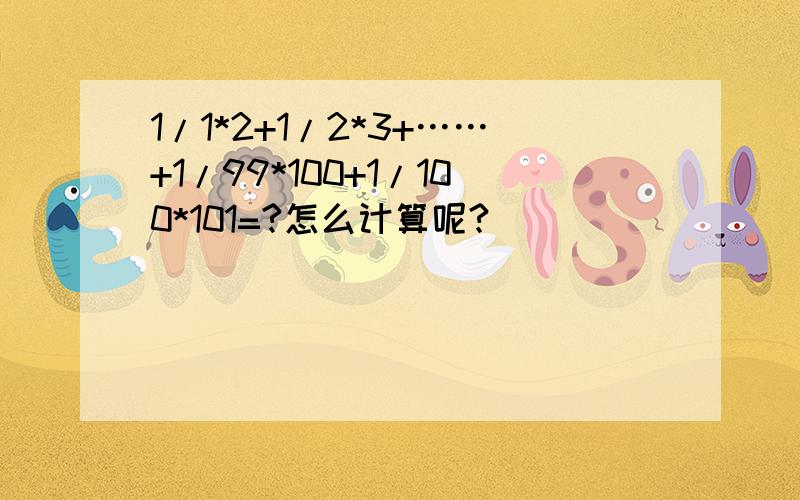 1/1*2+1/2*3+……+1/99*100+1/100*101=?怎么计算呢?