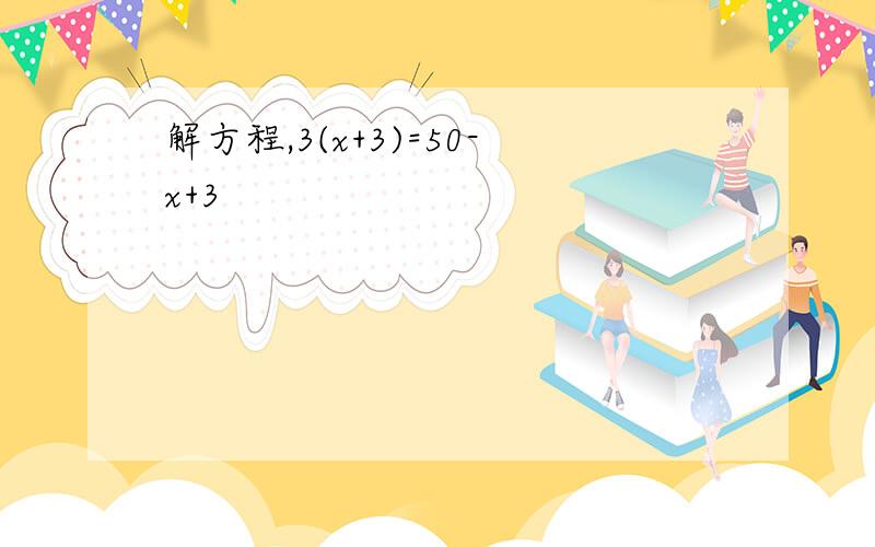 解方程,3(x+3)=50-x+3