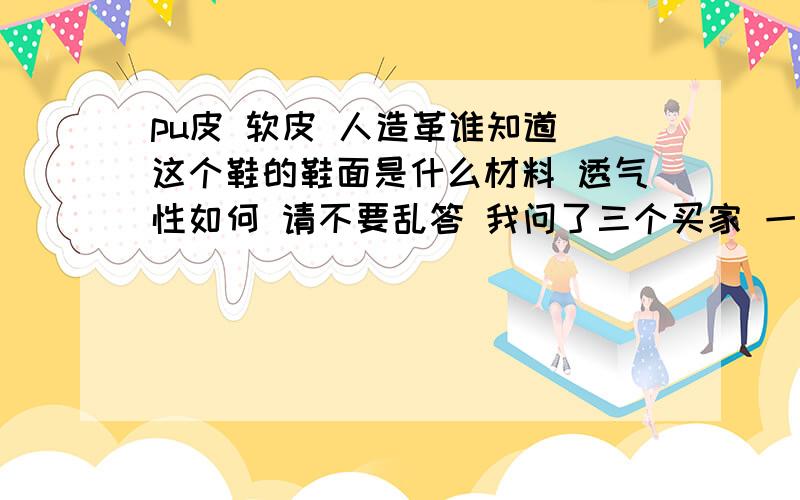 pu皮 软皮 人造革谁知道 这个鞋的鞋面是什么材料 透气性如何 请不要乱答 我问了三个买家 一个说pu皮的 一个说是软皮