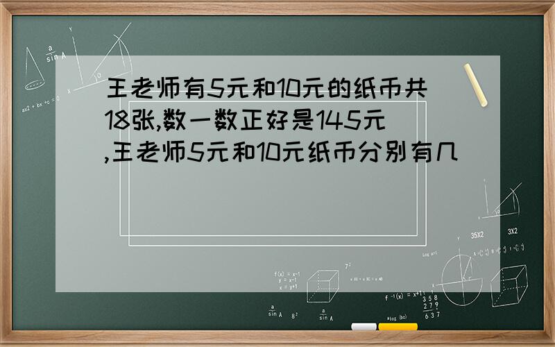 王老师有5元和10元的纸币共18张,数一数正好是145元,王老师5元和10元纸币分别有几