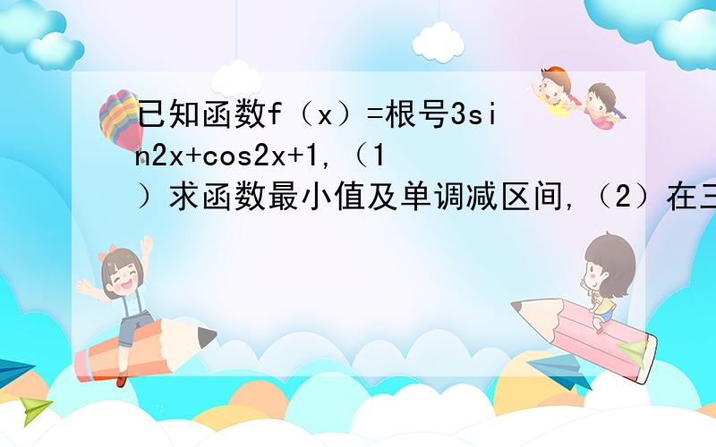 已知函数f（x）=根号3sin2x+cos2x+1,（1）求函数最小值及单调减区间,（2）在三角形ABC中,a,b,c分