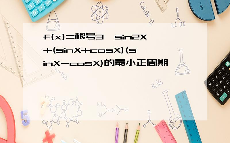 f(x)=根号3×sin2X+(sinX+cosX)(sinX-cosX)的最小正周期