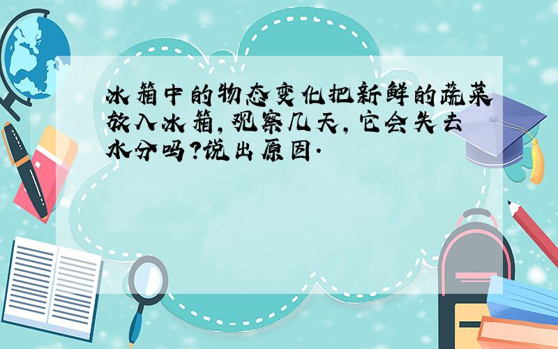 冰箱中的物态变化把新鲜的蔬菜放入冰箱,观察几天,它会失去水分吗?说出原因.