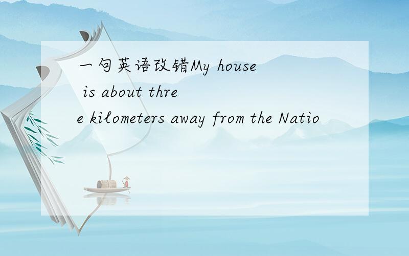 一句英语改错My house is about three kilometers away from the Natio