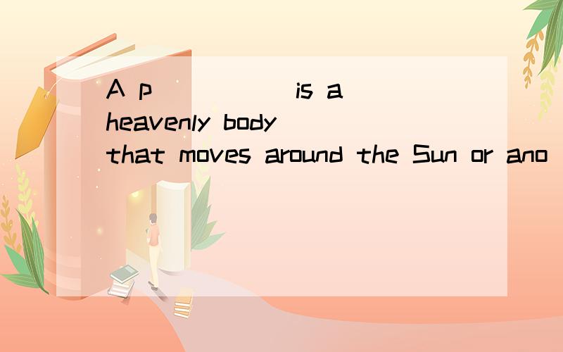 A p_____ is a heavenly body that moves around the Sun or ano