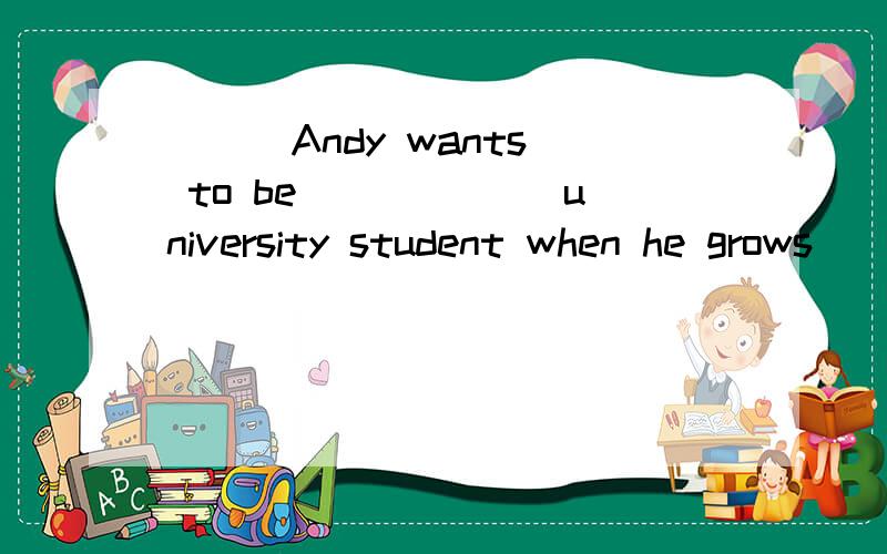 ( ) Andy wants to be ______university student when he grows