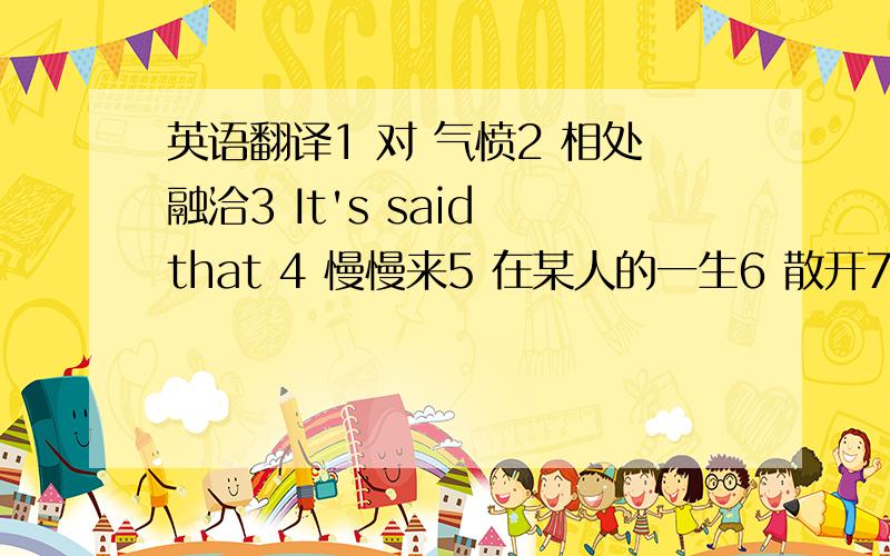 英语翻译1 对 气愤2 相处融洽3 It's said that 4 慢慢来5 在某人的一生6 散开7 agree wi