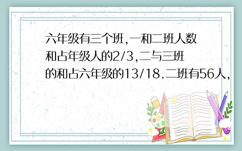 六年级有三个班,一和二班人数和占年级人的2/3,二与三班的和占六年级的13/18.二班有56人,