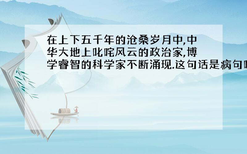 在上下五千年的沧桑岁月中,中华大地上叱咤风云的政治家,博学睿智的科学家不断涌现.这句话是病句吗,是的话错在哪里?