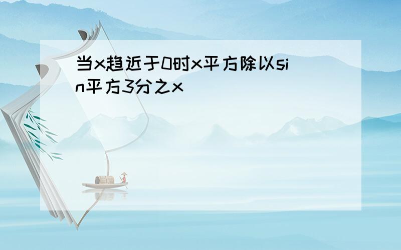 当x趋近于0时x平方除以sin平方3分之x