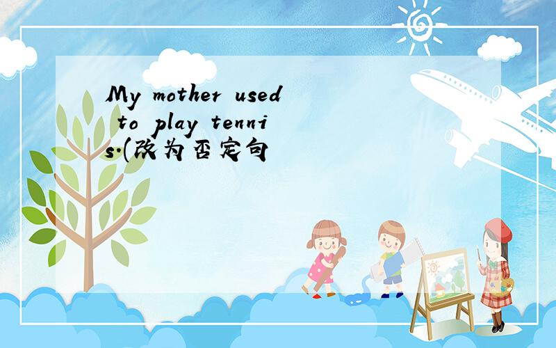 My mother used to play tennis.(改为否定句