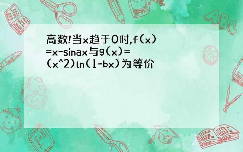 高数!当x趋于0时,f(x)=x-sinax与g(x)=(x^2)ln(1-bx)为等价