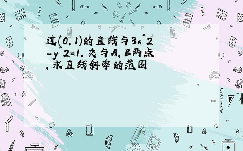 过(0,1)的直线与3x^2-y^2=1,交与A,B两点,求直线斜率的范围