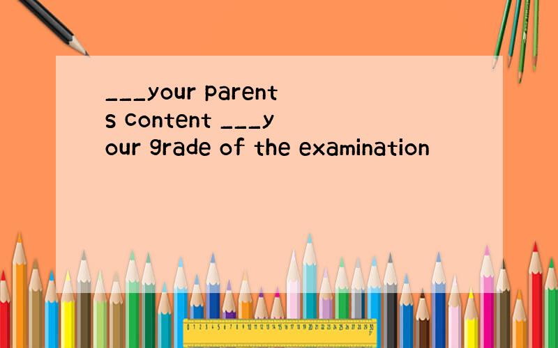 ___your parents content ___your grade of the examination