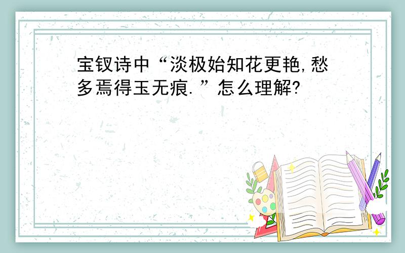 宝钗诗中“淡极始知花更艳,愁多焉得玉无痕.”怎么理解?