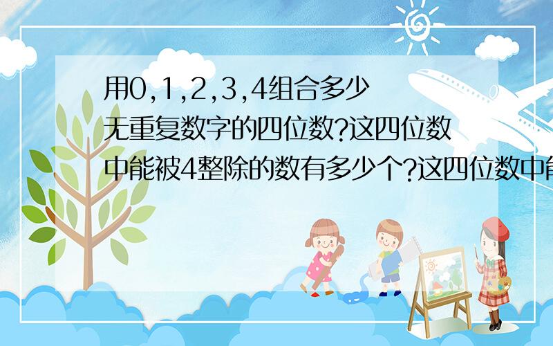 用0,1,2,3,4组合多少无重复数字的四位数?这四位数中能被4整除的数有多少个?这四位数中能被3整除的数有多