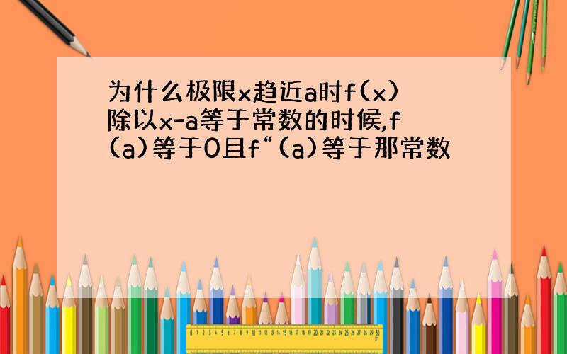 为什么极限x趋近a时f(x)除以x-a等于常数的时候,f(a)等于0且f“(a)等于那常数