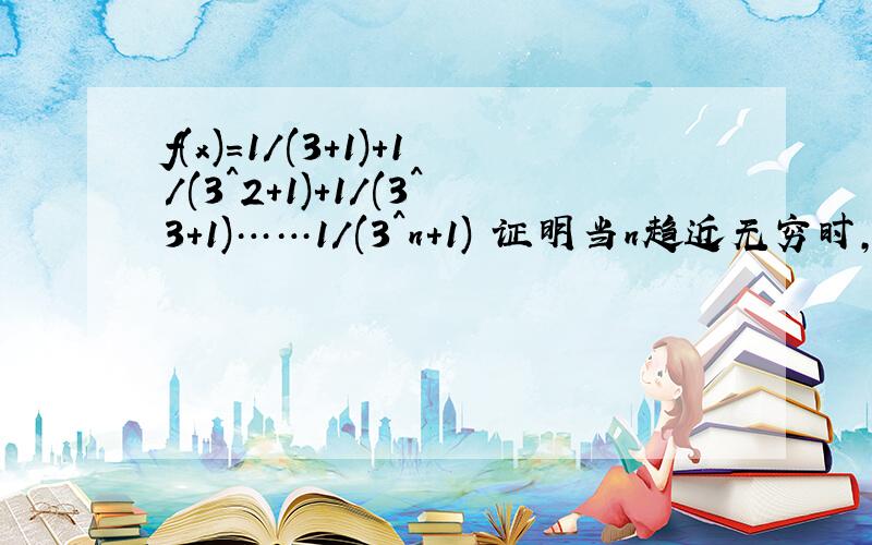 f(x)=1/(3+1)+1/(3^2+1)+1/(3^3+1)……1/(3^n+1) 证明当n趋近无穷时,f(x)有极