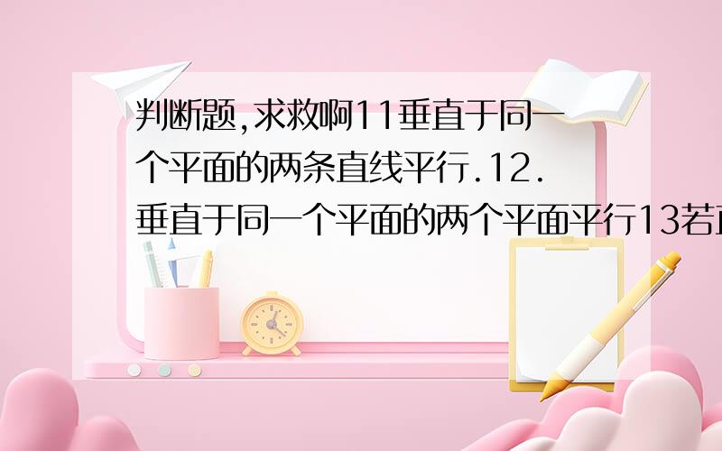 判断题,求救啊11垂直于同一个平面的两条直线平行.12.垂直于同一个平面的两个平面平行13若直线a于平面α内无数条直线垂