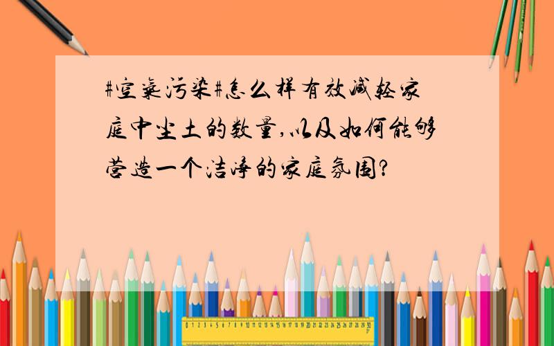 #空气污染#怎么样有效减轻家庭中尘土的数量,以及如何能够营造一个洁净的家庭氛围?