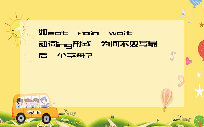 如eat,rain,wait动词ing形式,为何不双写最后一个字母?