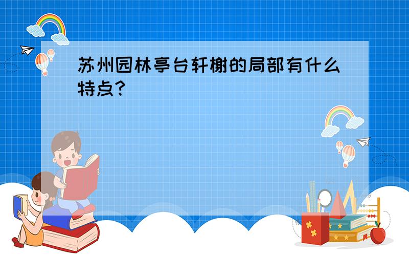 苏州园林亭台轩榭的局部有什么特点?