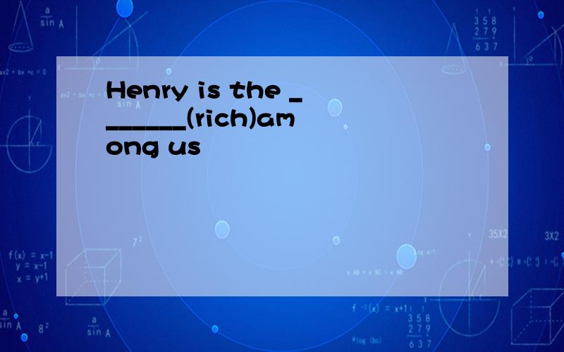 Henry is the _______(rich)among us