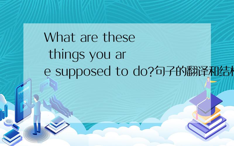 What are these things you are supposed to do?句子的翻译和结构分析