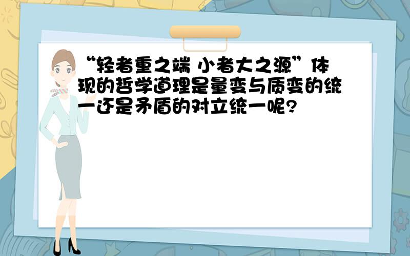 “轻者重之端 小者大之源”体现的哲学道理是量变与质变的统一还是矛盾的对立统一呢?