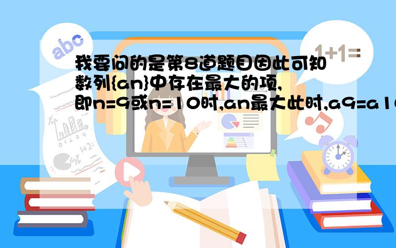 我要问的是第8道题目因此可知数列{an}中存在最大的项,即n=9或n=10时,an最大此时,a9=a10=9^10/10