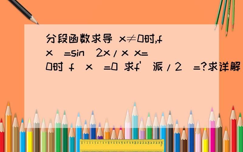 分段函数求导 x≠0时,f(x)=sin^2x/x x=0时 f(x)=0 求f'(派/2)=?求详解