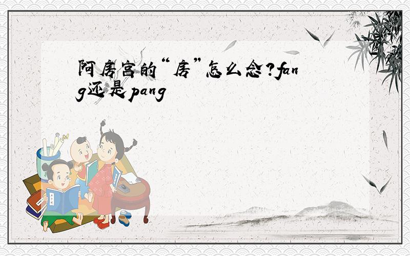 阿房宫的“房”怎么念?fang还是pang