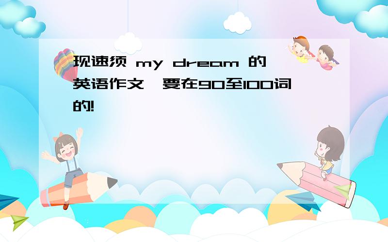 现速须 my dream 的英语作文,要在90至100词的!