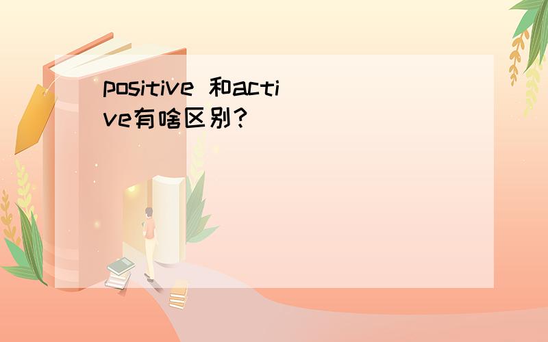 positive 和active有啥区别?