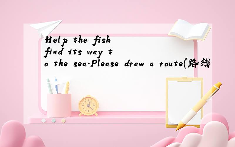 Help the fish find its way to the sea.Please draw a route(路线