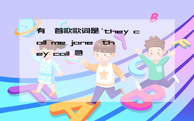 有一首歌歌词是‘they call me jane,they call 急