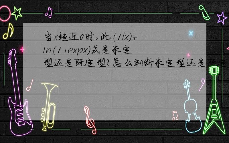 当x趋近0时,此（1/x）+ln（1+expx）式是未定型还是既定型?怎么判断未定型还是既定型?在未定型中有没有 无穷大