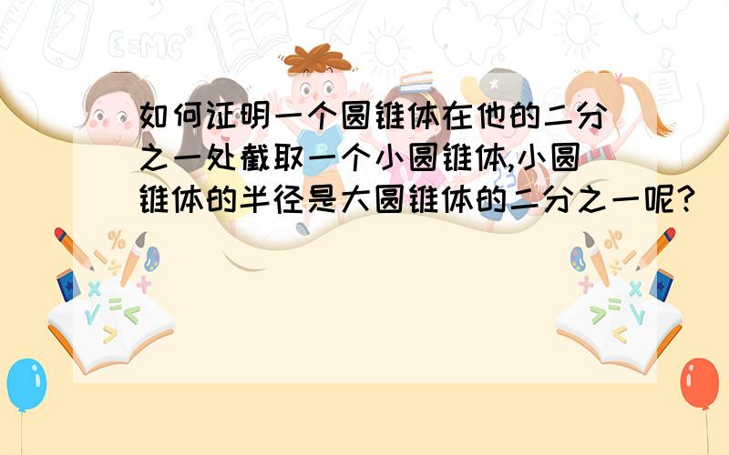 如何证明一个圆锥体在他的二分之一处截取一个小圆锥体,小圆锥体的半径是大圆锥体的二分之一呢?