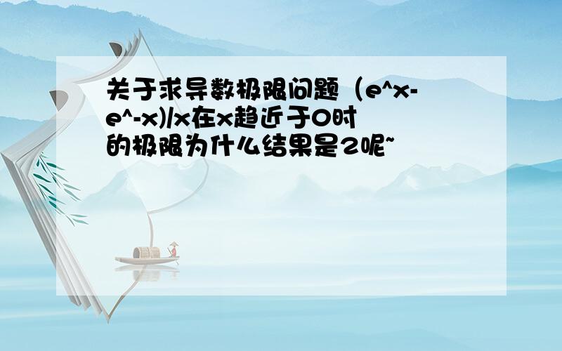 关于求导数极限问题（e^x-e^-x)/x在x趋近于0时的极限为什么结果是2呢~