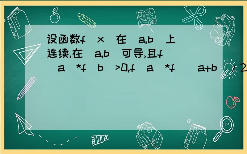 设函数f(x)在[a,b]上连续,在(a,b)可导,且f(a)*f(b)>0,f(a)*f((a+b)/2)