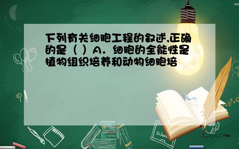 下列有关细胞工程的叙述,正确的是（ ）A．细胞的全能性是植物组织培养和动物细胞培