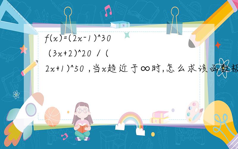 f(x)=(2x-1)^30 (3x+2)^20 / (2x+1)^50 ,当x趋近于∞时,怎么求该函数极限值?