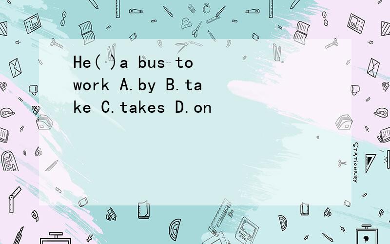 He( )a bus to work A.by B.take C.takes D.on