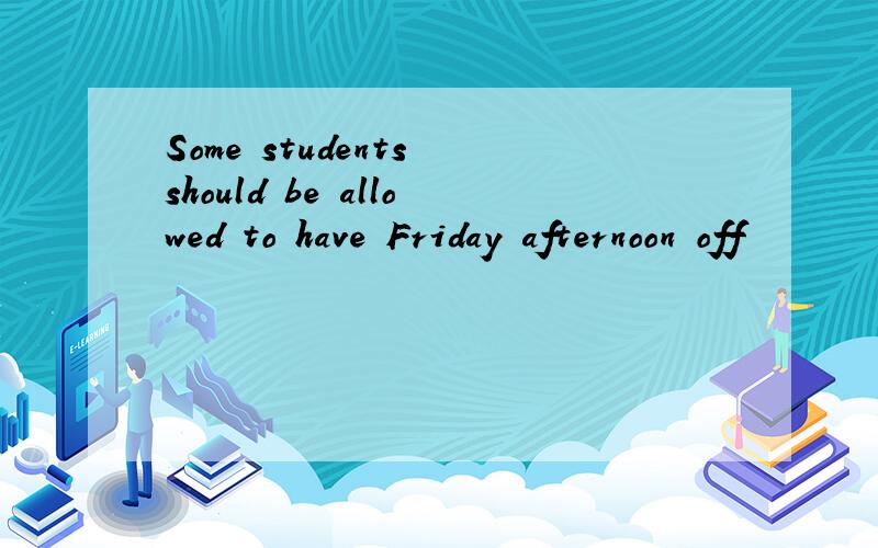 Some students should be allowed to have Friday afternoon off