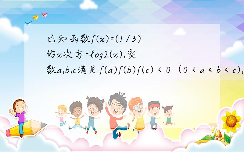 已知函数f(x)=(1/3)的x次方-log2(x),实数a,b,c满足f(a)f(b)f(c)＜0（0＜a＜b＜c),