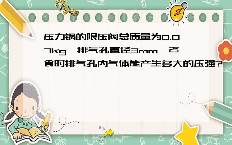 压力锅的限压阀总质量为0.07kg,排气孔直径3mm,煮食时排气孔内气体能产生多大的压强?