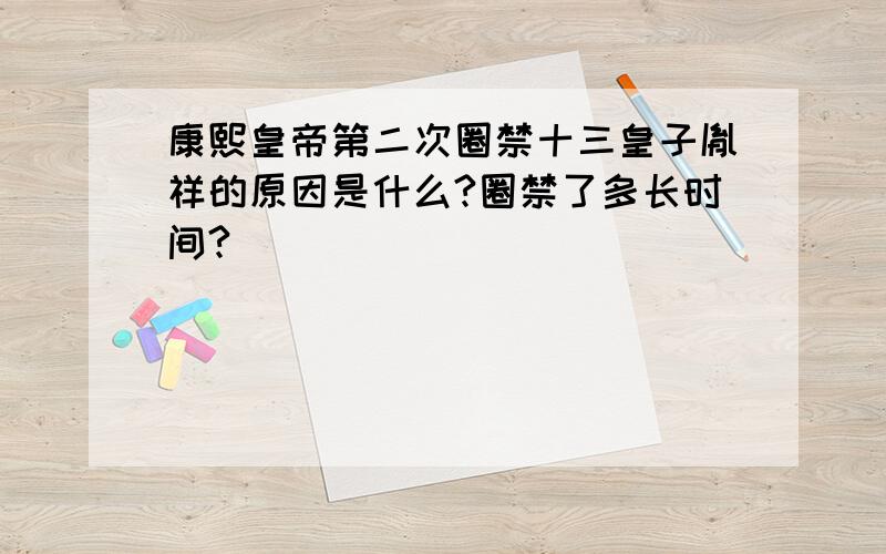 康熙皇帝第二次圈禁十三皇子胤祥的原因是什么?圈禁了多长时间?