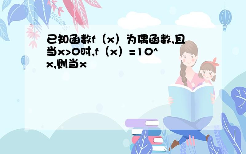 已知函数f（x）为偶函数,且当x>0时,f（x）=10^x,则当x