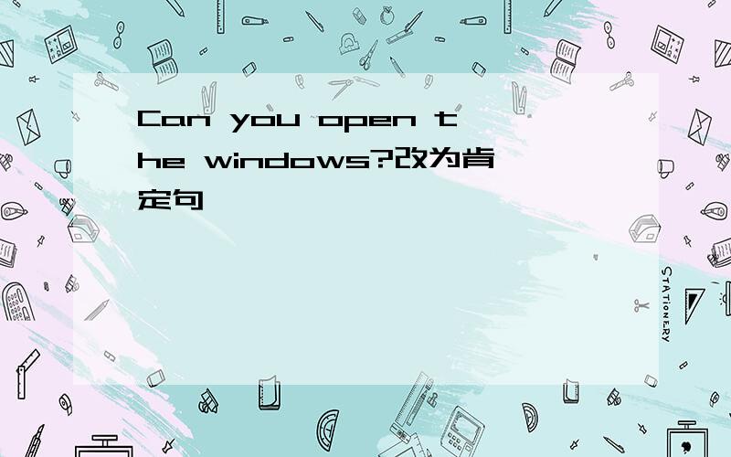 Can you open the windows?改为肯定句