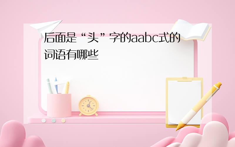 后面是“头”字的aabc式的词语有哪些